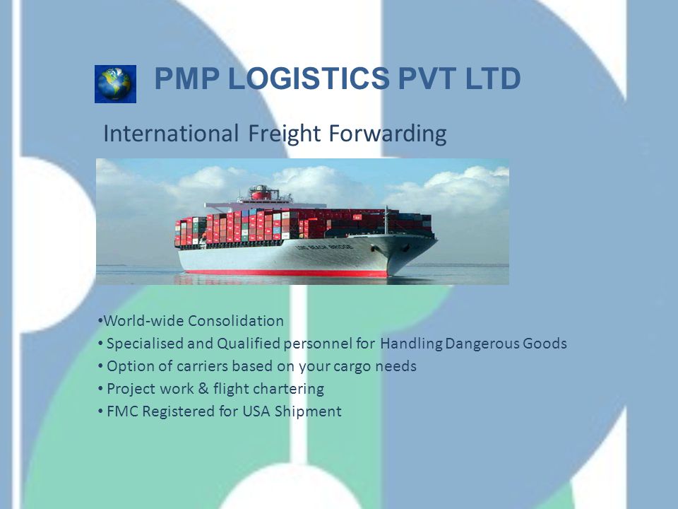 World-wide Consolidation Specialised and Qualified personnel for Handling Dangerous Goods Specialised and Qualified personnel for Handling Dangerous Goods Option of carriers based on your cargo needs Option of carriers based on your cargo needs Project work & flight chartering FMC Registered for USA Shipment International Freight Forwarding