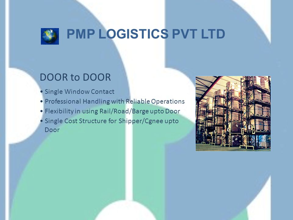 DOOR to DOOR PMP LOGISTICS PVT LTD Single Window Contact Professional Handling with Reliable Operations Flexibility in using Rail/Road/Barge upto Door Single Cost Structure for Shipper/Cgnee upto Door