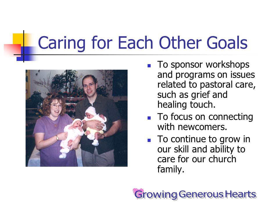 Caring for Each Other Goals To sponsor workshops and programs on issues related to pastoral care, such as grief and healing touch.