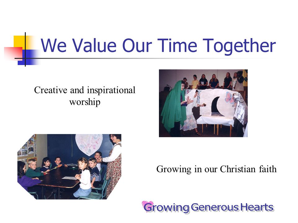 We Value Our Time Together Creative and inspirational worship Growing in our Christian faith