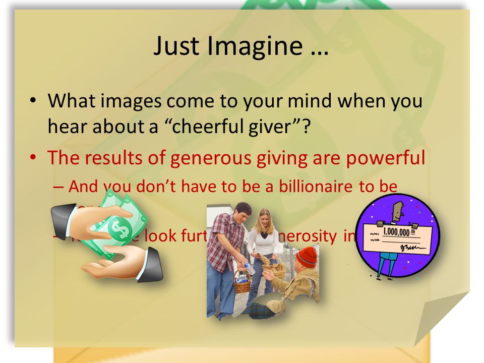 Just Imagine … What images come to your mind when you hear about a cheerful giver .