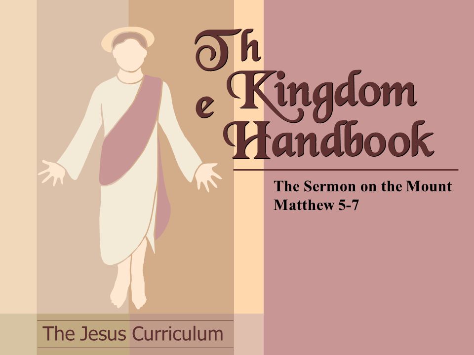 The Jesus Curriculum Th e The Sermon on the Mount Matthew 5-7 Kingdom Handbook