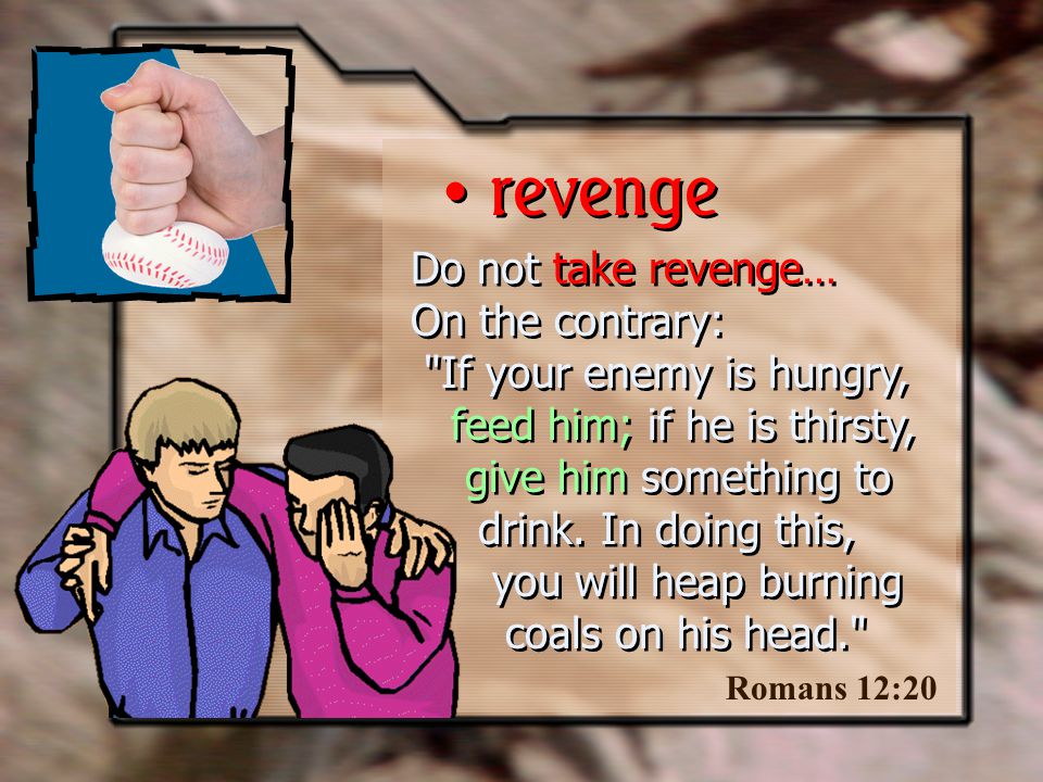 Do not take revenge… On the contrary: If your enemy is hungry, feed him; if he is thirsty, give him something to drink.