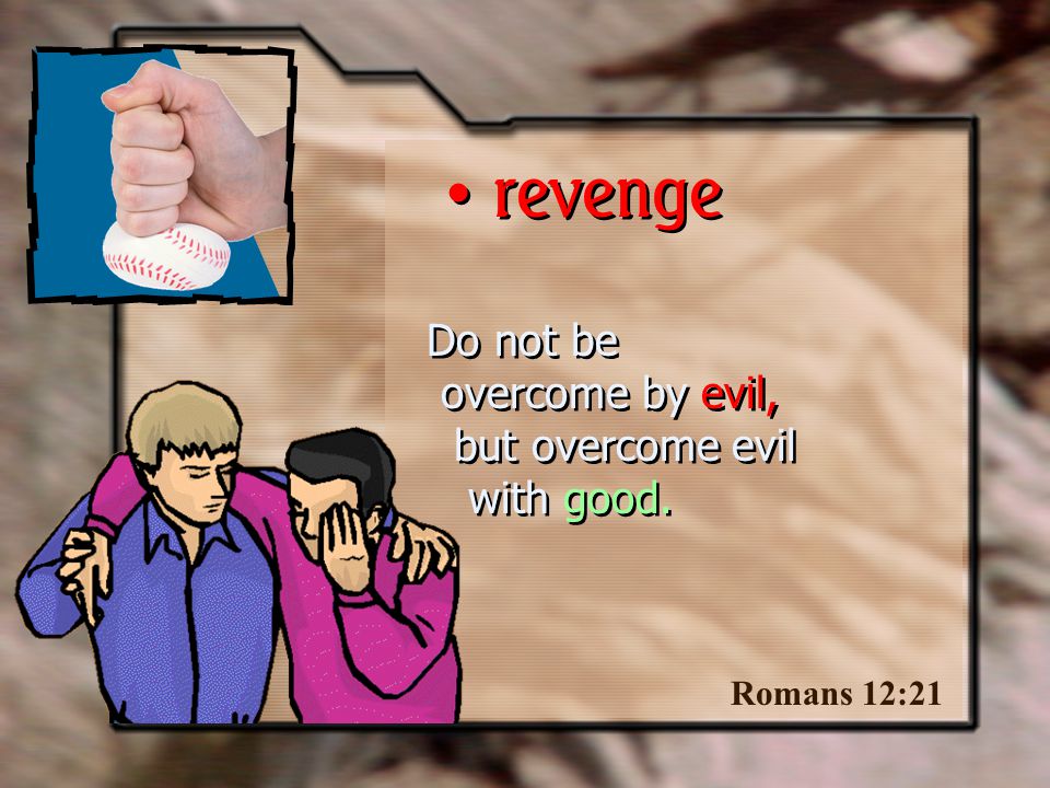 Do not be overcome by evil, but overcome evil with good. Romans 12:21 revenge