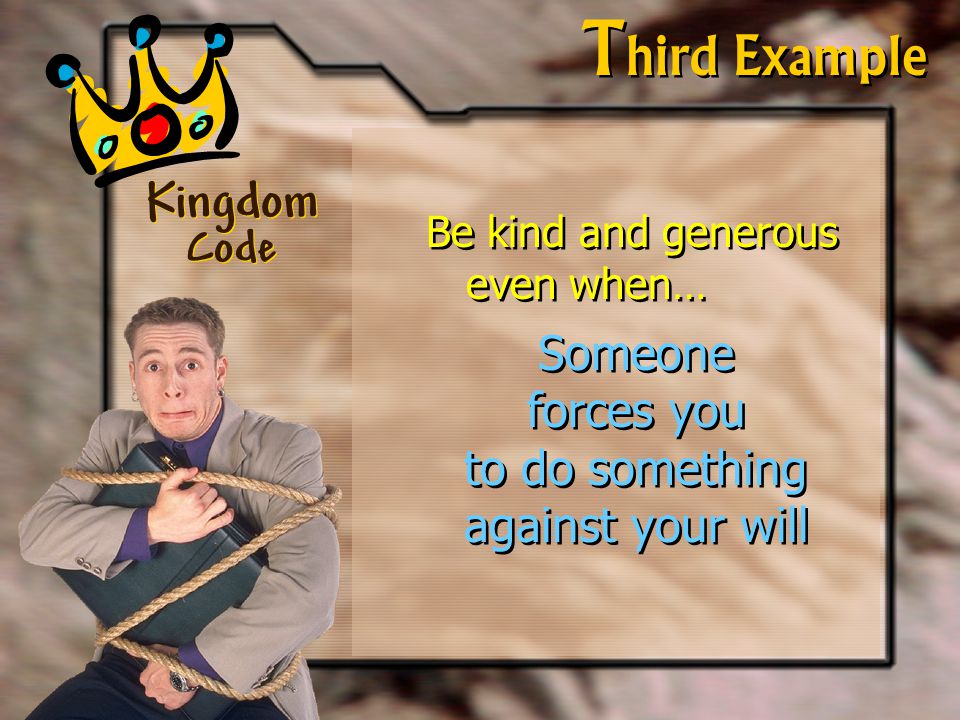 Kingdom Code T hird Example Be kind and generous even when… Someone forces you to do something against your will Be kind and generous even when… Someone forces you to do something against your will