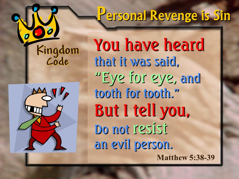 You have heard that it was said, Eye for eye, and tooth for tooth. But I tell you, Do not resist an evil person.
