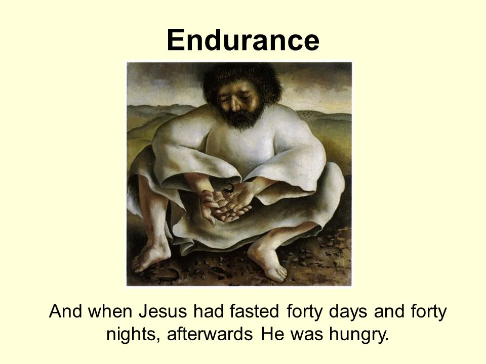 Endurance And when Jesus had fasted forty days and forty nights, afterwards He was hungry.