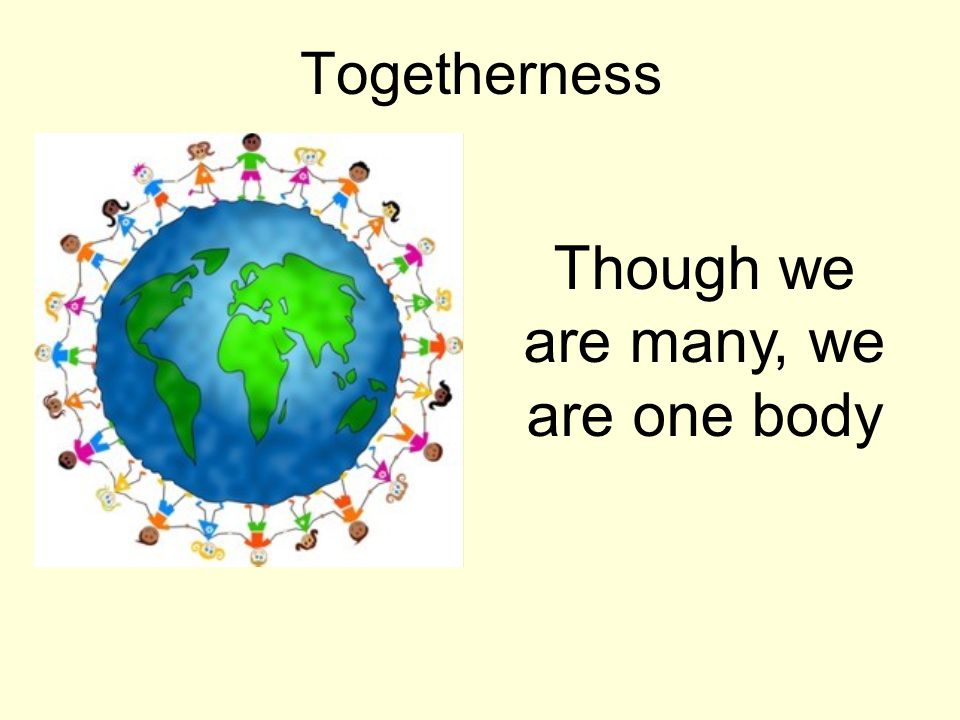 Togetherness Though we are many, we are one body