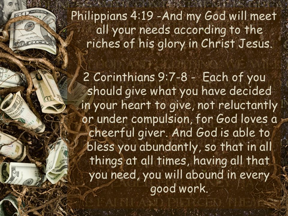 Philippians 4:19 -And my God will meet all your needs according to the riches of his glory in Christ Jesus.