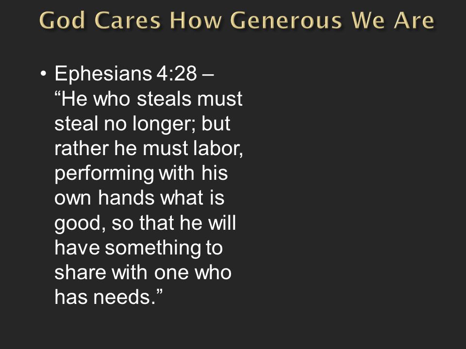 Ephesians 4:28 – He who steals must steal no longer; but rather he must labor, performing with his own hands what is good, so that he will have something to share with one who has needs.