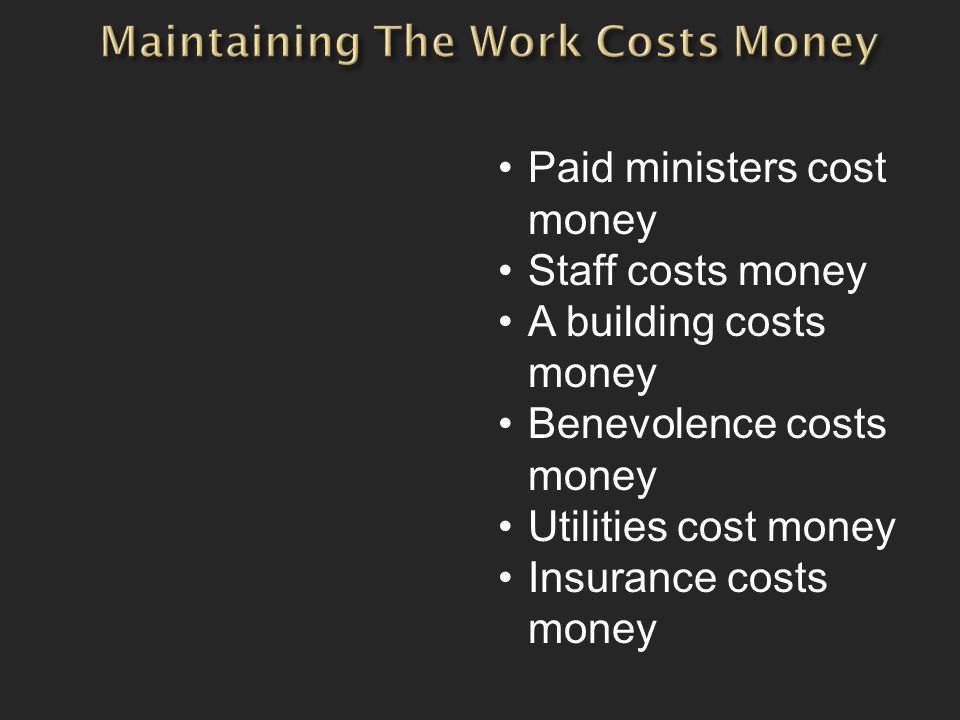 Paid ministers cost money Staff costs money A building costs money Benevolence costs money Utilities cost money Insurance costs money