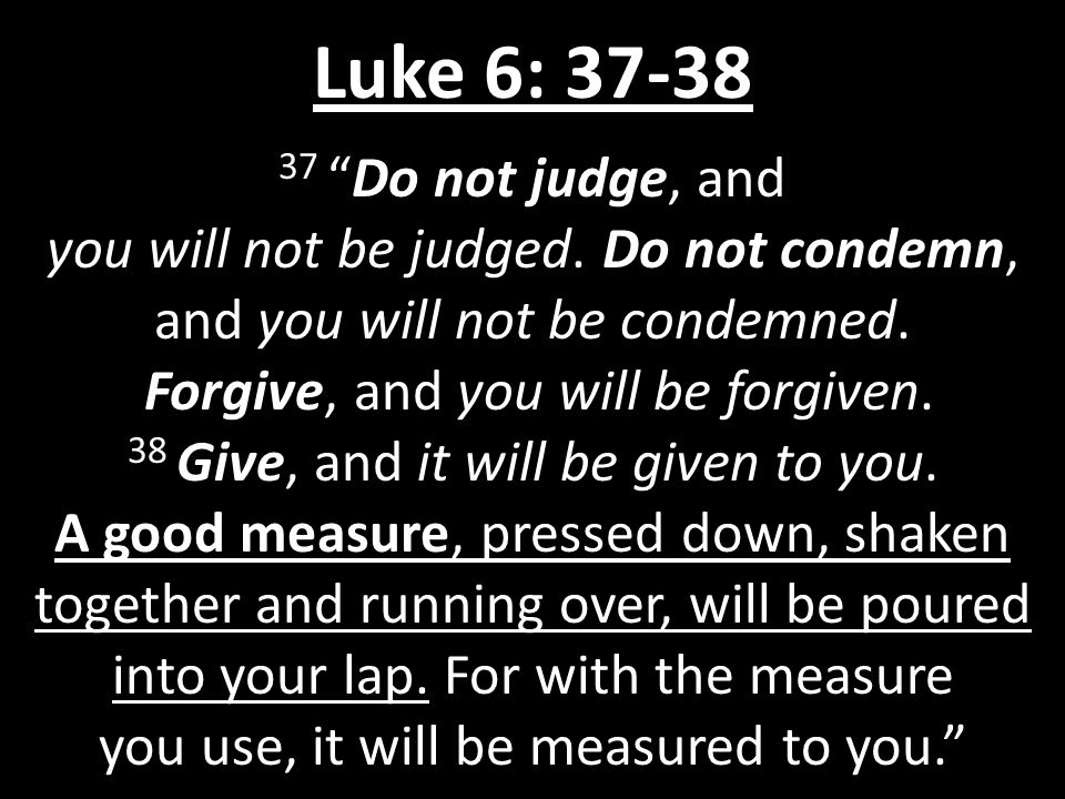 Luke 6: Do not judge, and you will not be judged.