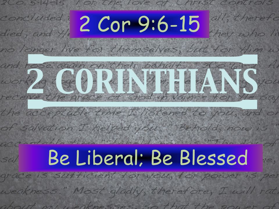 2 Cor 9:6-15 Be Liberal; Be Blessed