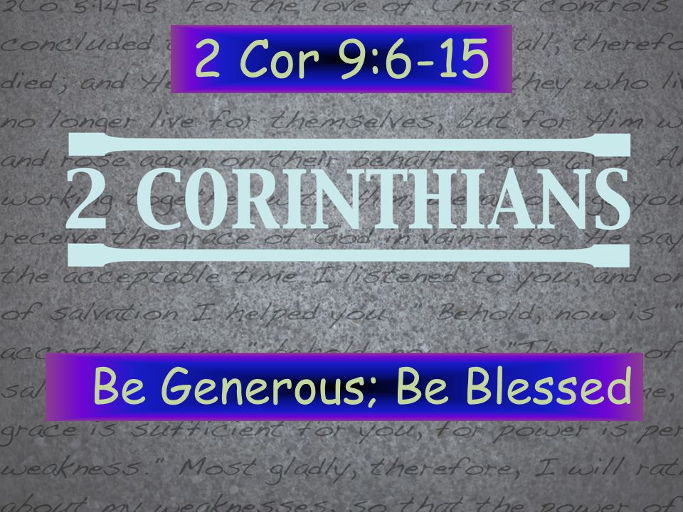 2 Cor 9:6-15 Be Generous; Be Blessed