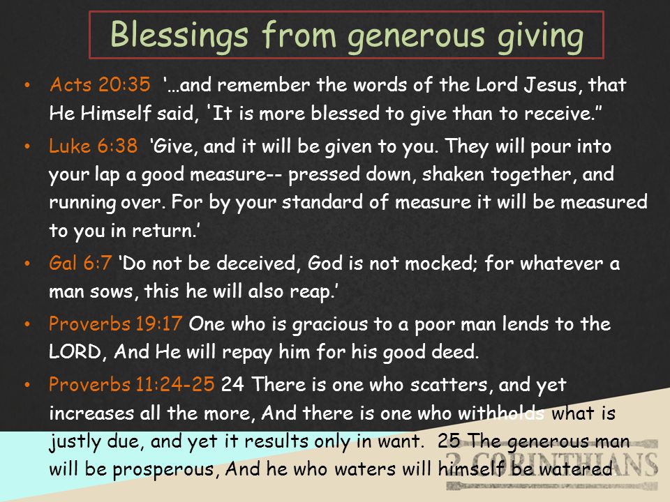 Blessings from generous giving Acts 20:35 ‘…and remember the words of the Lord Jesus, that He Himself said, It is more blessed to give than to receive.’’ Luke 6:38 ‘Give, and it will be given to you.