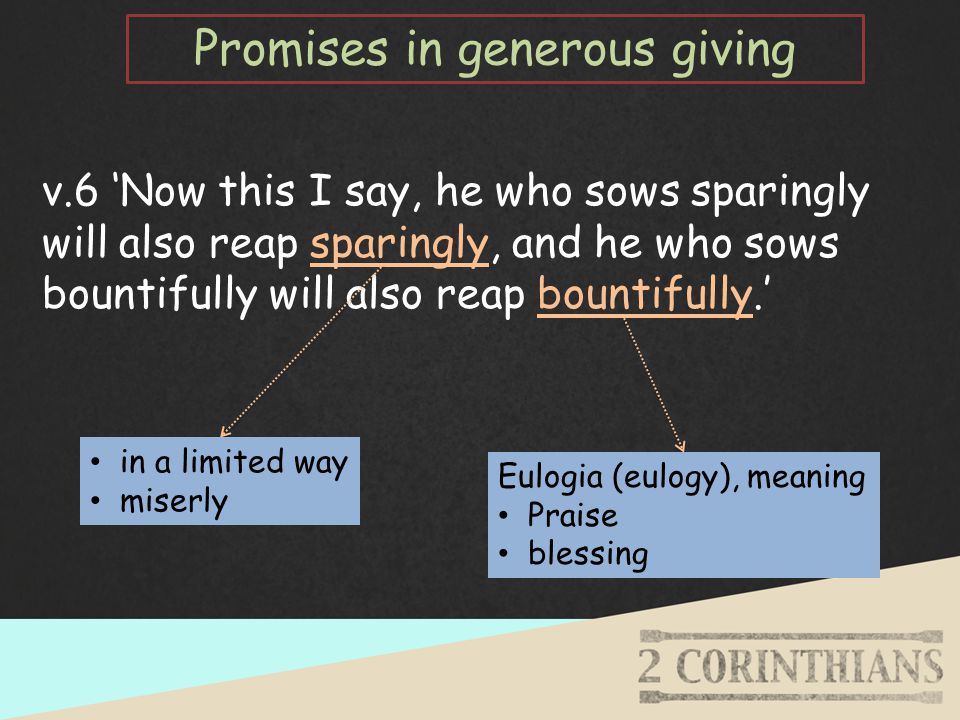 v.6 ‘Now this I say, he who sows sparingly will also reap sparingly, and he who sows bountifully will also reap bountifully.’ in a limited way miserly Eulogia (eulogy), meaning Praise blessing Promises in generous giving