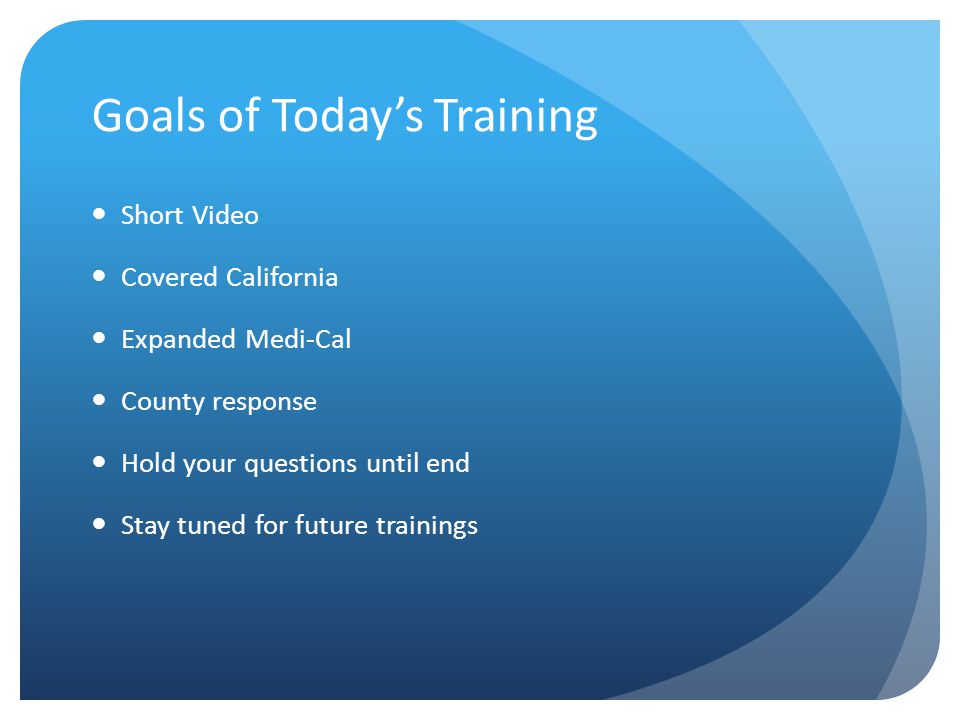Goals of Today’s Training Short Video Covered California Expanded Medi-Cal County response Hold your questions until end Stay tuned for future trainings