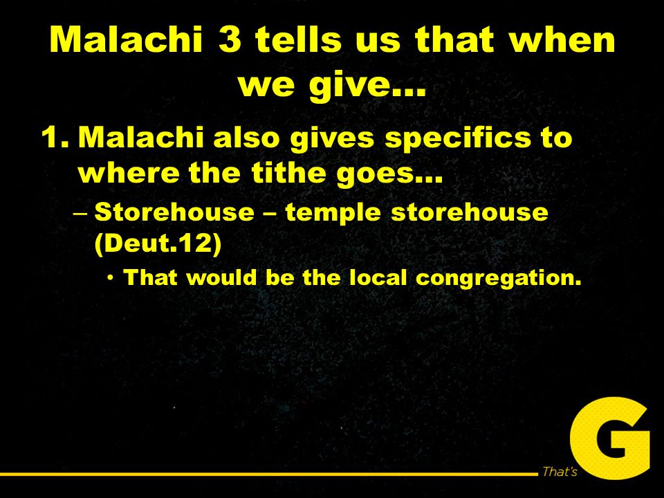 Malachi 3 tells us that when we give… 1.Malachi also gives specifics to where the tithe goes… – Storehouse – temple storehouse (Deut.12) That would be the local congregation.