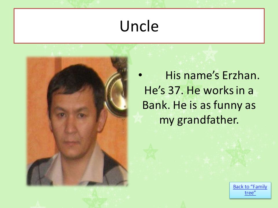 Uncle His name’s Erzhan. He’s 37. He works in a Bank.