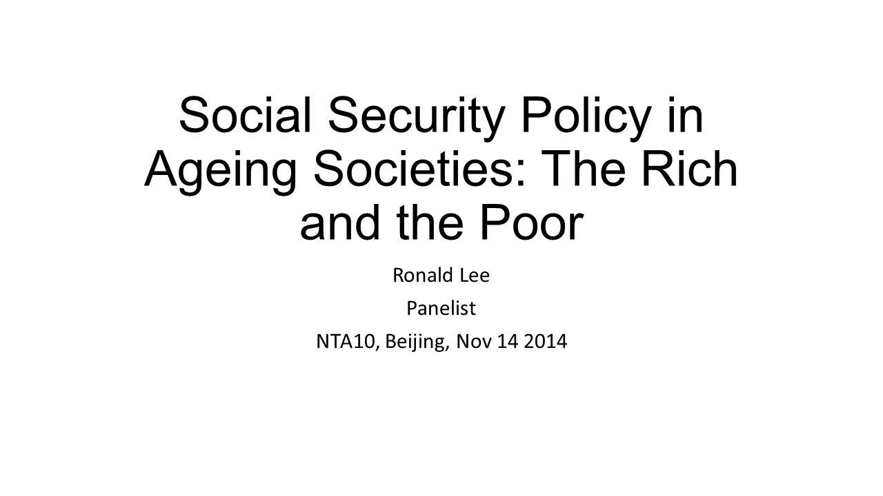 Social Security Policy in Ageing Societies: The Rich and the Poor Ronald Lee Panelist NTA10, Beijing, Nov