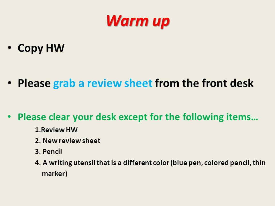 Warm up Copy HW Please grab a review sheet from the front desk Please clear your desk except for the following items… 1.Review HW 2.