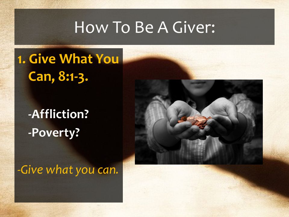 How To Be A Giver: 1. Give What You Can, 8:1-3. -Affliction -Poverty -Give what you can.