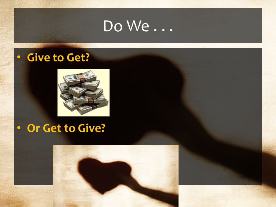 Do We... Give to Get Or Get to Give