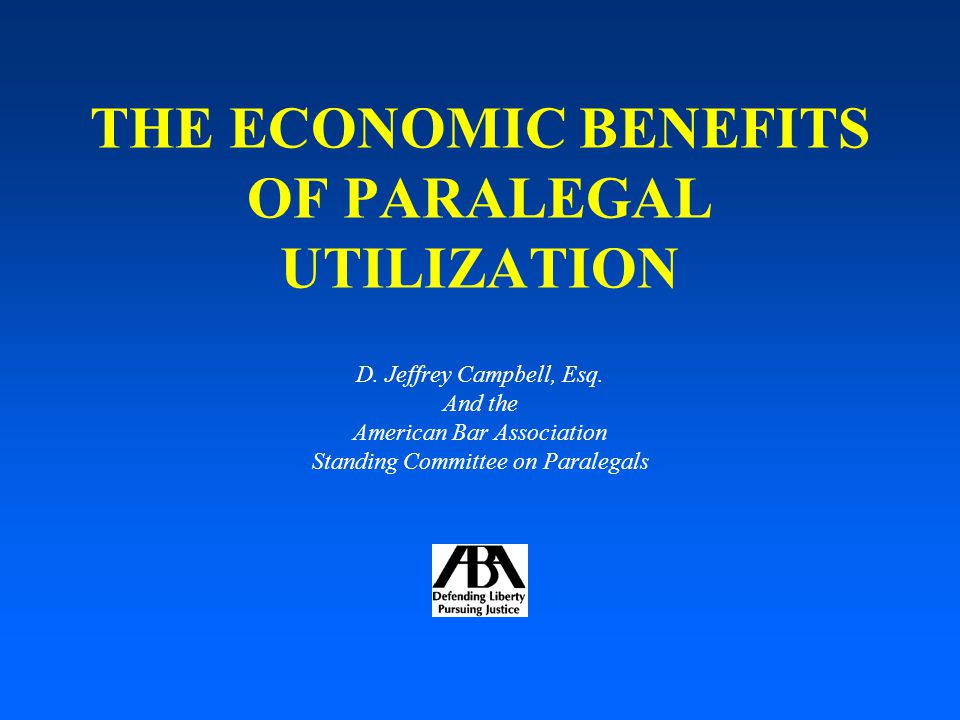 THE ECONOMIC BENEFITS OF PARALEGAL UTILIZATION D. Jeffrey Campbell, Esq.