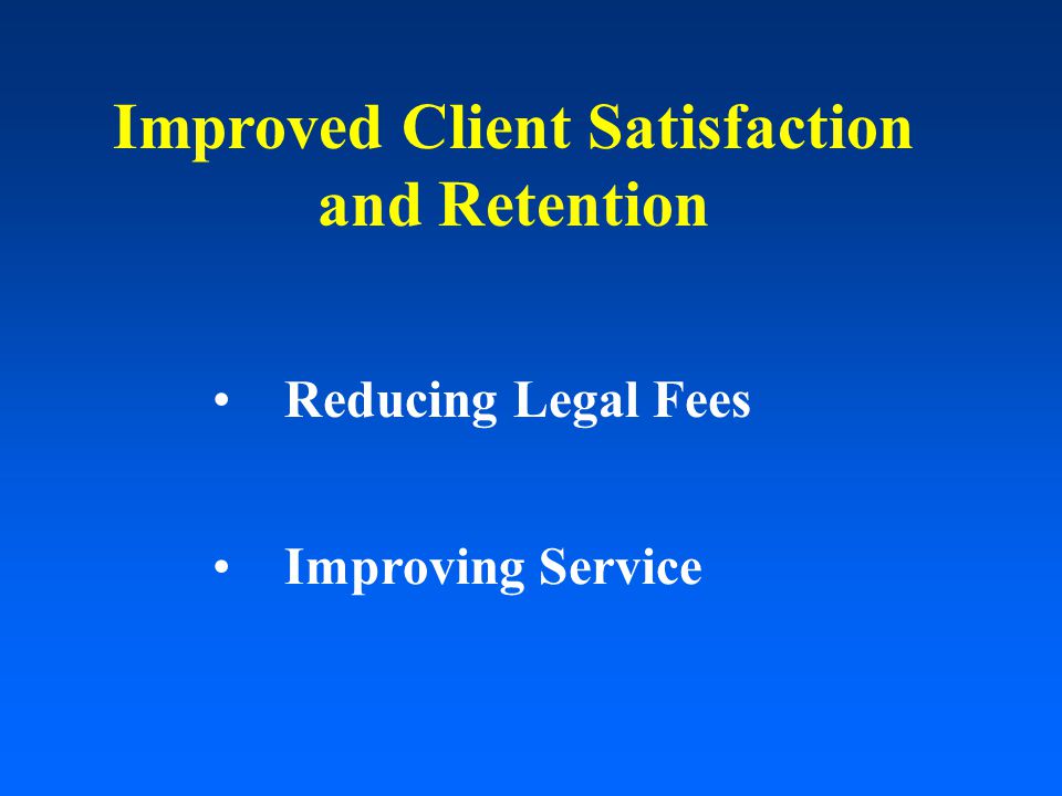 Improved Client Satisfaction and Retention Reducing Legal Fees Improving Service