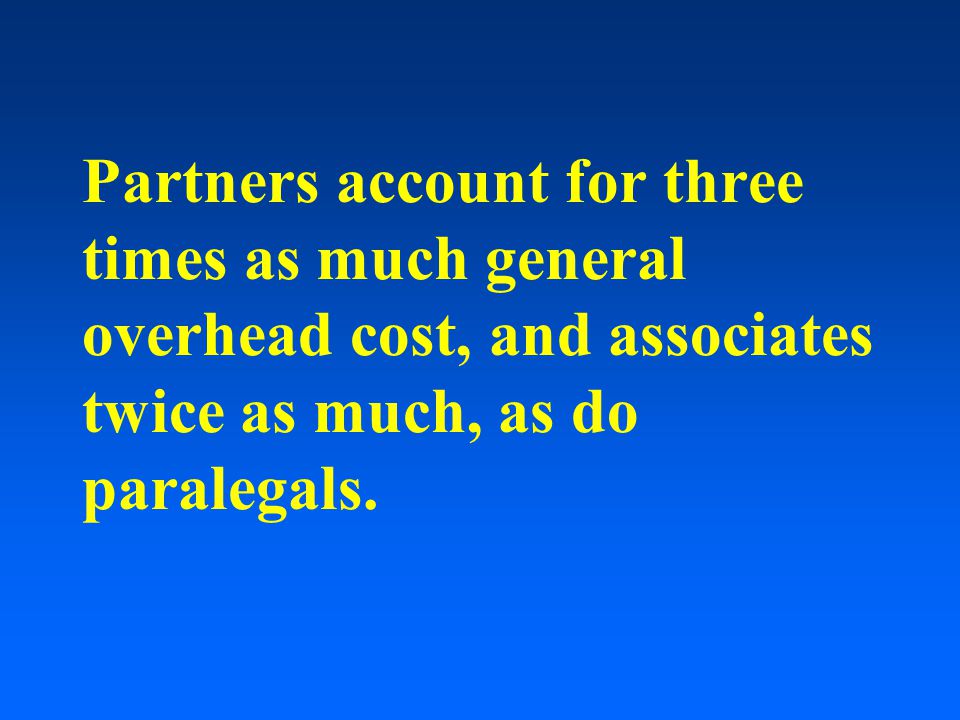 Partners account for three times as much general overhead cost, and associates twice as much, as do paralegals.