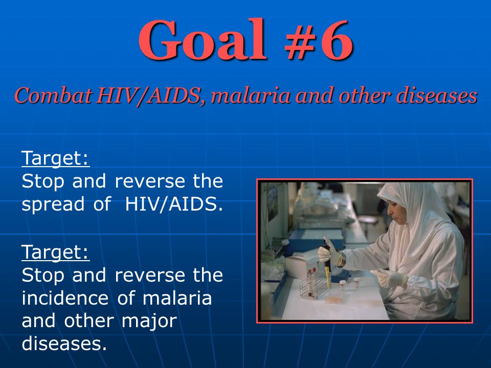 Goal #6 Combat HIV/AIDS, malaria and other diseases Target: Stop and reverse the spread of HIV/AIDS.
