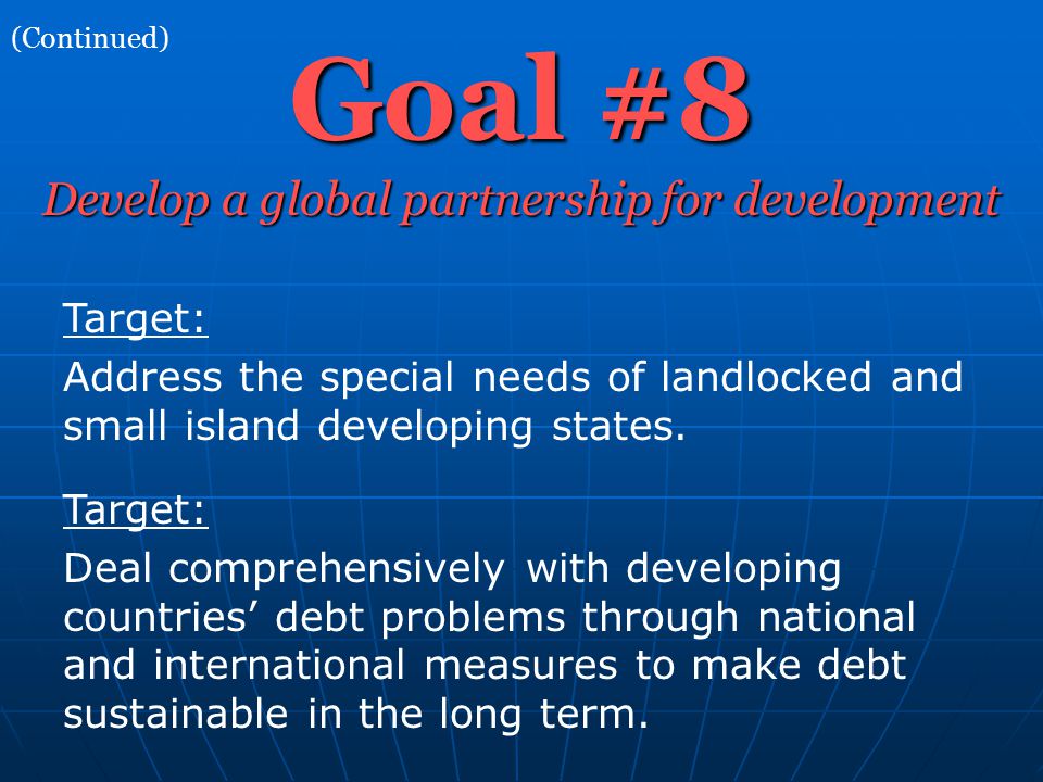 Goal #8 (Continued) Develop a global partnership for development Target: Address the special needs of landlocked and small island developing states.