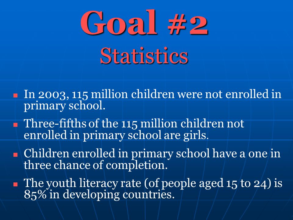 Goal #2 Statistics In 2003, 115 million children were not enrolled in primary school.