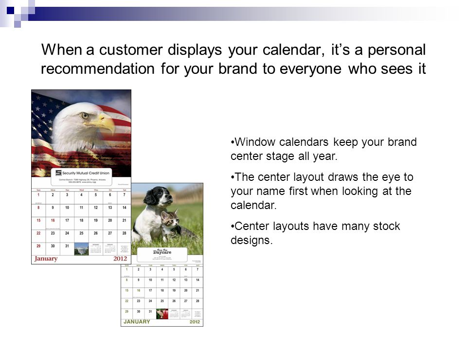 When a customer displays your calendar, it’s a personal recommendation for your brand to everyone who sees it Window calendars keep your brand center stage all year.