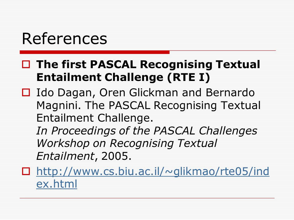 References  The first PASCAL Recognising Textual Entailment Challenge (RTE I)  Ido Dagan, Oren Glickman and Bernardo Magnini.