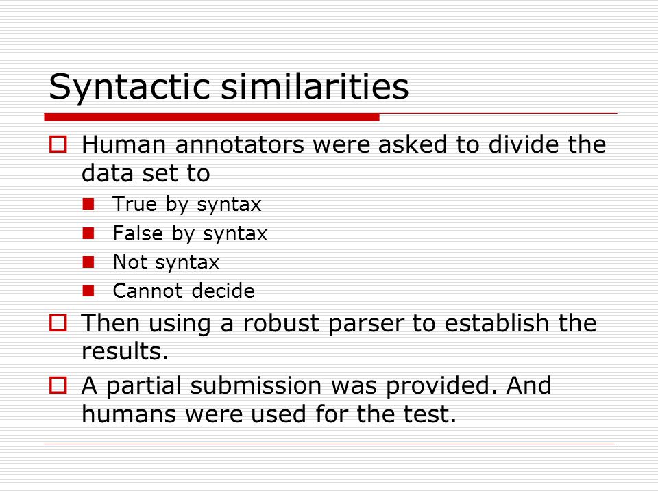 Syntactic similarities  Human annotators were asked to divide the data set to True by syntax False by syntax Not syntax Cannot decide  Then using a robust parser to establish the results.