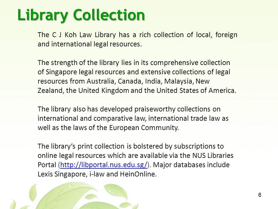 Library Collection 6 The C J Koh Law Library has a rich collection of local, foreign and international legal resources.