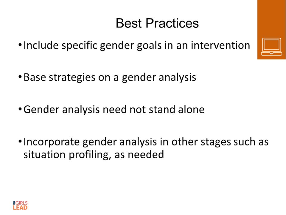Best Practices Include specific gender goals in an intervention Base strategies on a gender analysis Gender analysis need not stand alone Incorporate gender analysis in other stages such as situation profiling, as needed