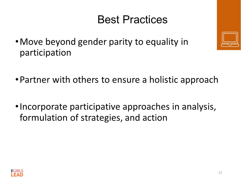 Best Practices Move beyond gender parity to equality in participation Partner with others to ensure a holistic approach Incorporate participative approaches in analysis, formulation of strategies, and action 25