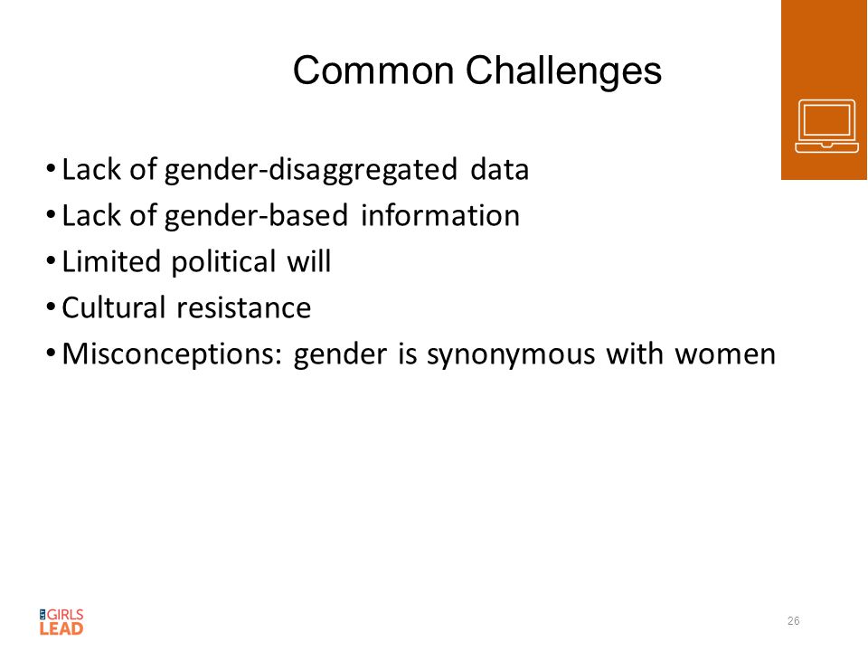 Common Challenges Lack of gender-disaggregated data Lack of gender-based information Limited political will Cultural resistance Misconceptions: gender is synonymous with women 26