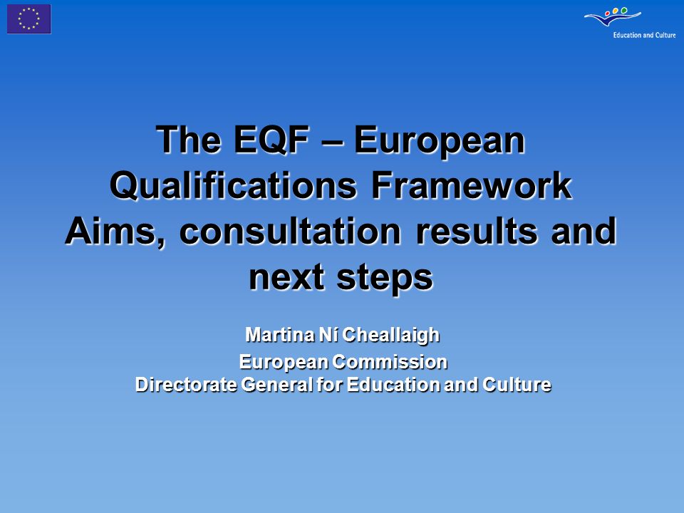 The EQF – European Qualifications Framework Aims, consultation results and next steps Martina Ní Cheallaigh European Commission Directorate General for Education and Culture