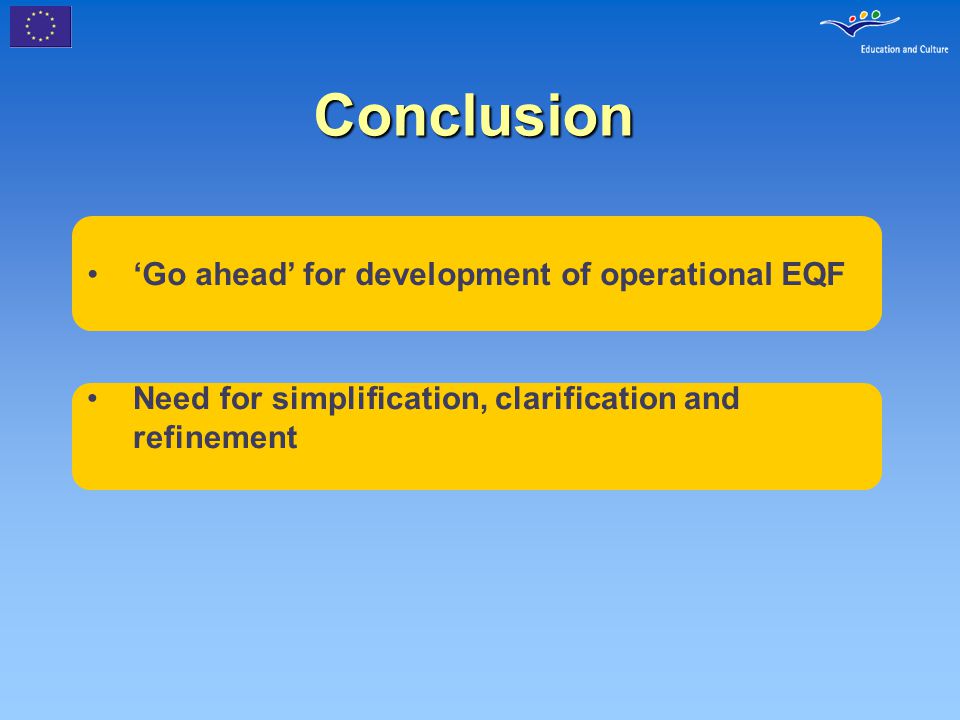 Conclusion ‘Go ahead’ for development of operational EQF Need for simplification, clarification and refinement