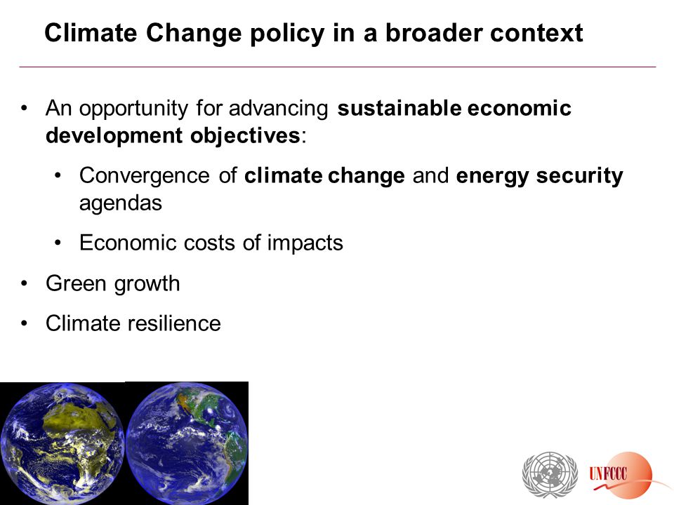 Climate Change policy in a broader context An opportunity for advancing sustainable economic development objectives: Convergence of climate change and energy security agendas Economic costs of impacts Green growth Climate resilience