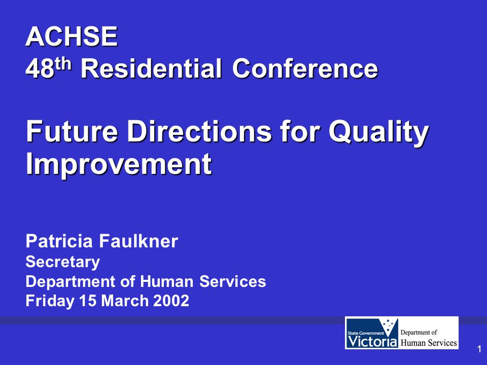 1 ACHSE 48 th Residential Conference Future Directions for Quality Improvement Patricia Faulkner Secretary Department of Human Services Friday 15 March 2002