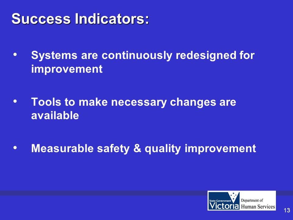 13 Success Indicators: Systems are continuously redesigned for improvement Tools to make necessary changes are available Measurable safety & quality improvement
