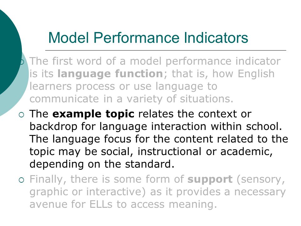 Model Performance Indicators  The first word of a model performance indicator is its language function; that is, how English learners process or use language to communicate in a variety of situations.