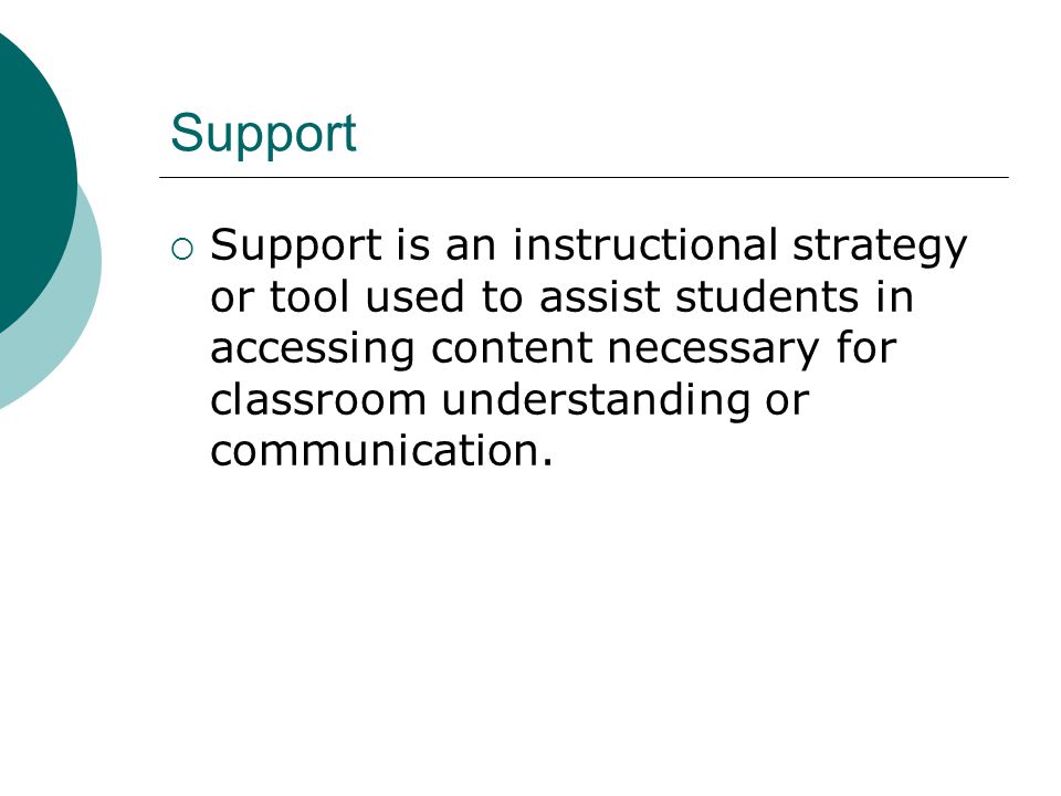 Support  Support is an instructional strategy or tool used to assist students in accessing content necessary for classroom understanding or communication.