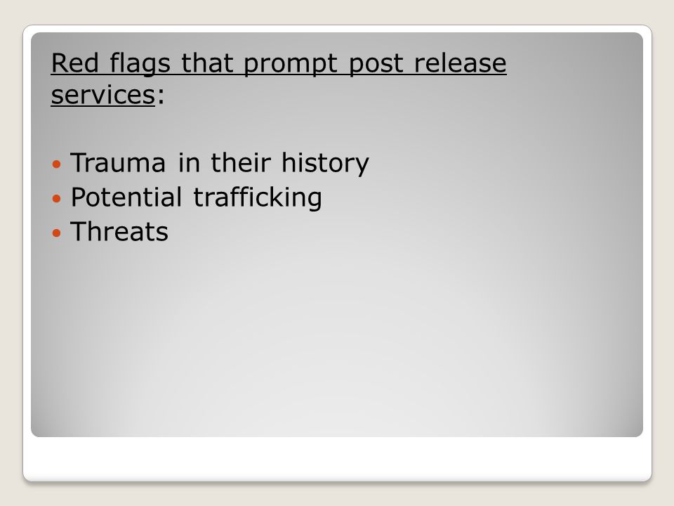 Red flags that prompt post release services: Trauma in their history Potential trafficking Threats