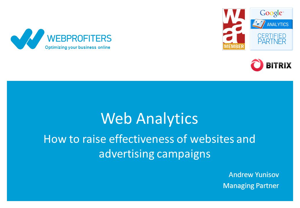 Optimizing your business online Web Analytics How to raise effectiveness of websites and advertising campaigns Andrew Yunisov Managing Partner