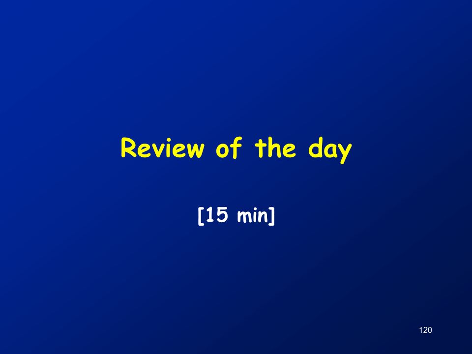 120 Review of the day [15 min]